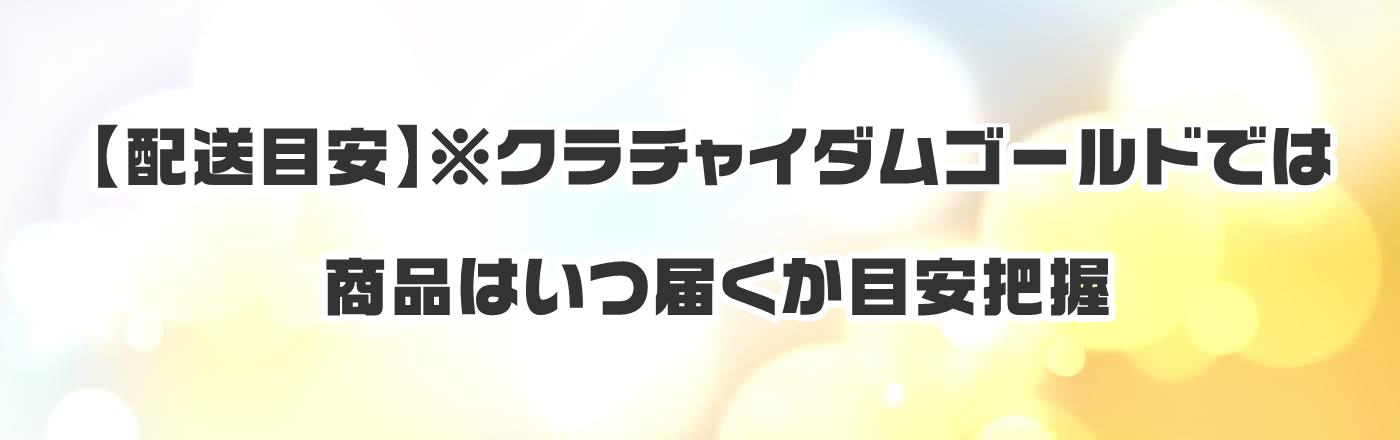 【配送目安】※クラチャイダムゴールドでは商品はいつ届くか目安把握